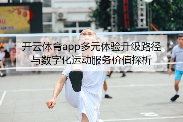 开云体育app多元体验升级路径与数字化运动服务价值探析