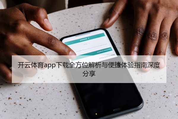 开云体育app下载全方位解析与便捷体验指南深度分享